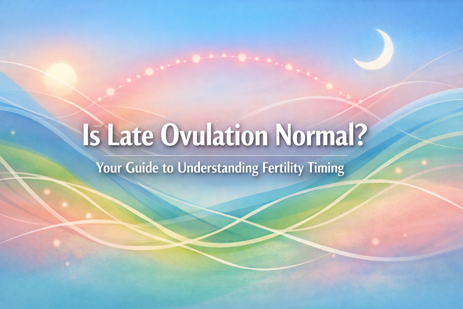 Is Late Ovulation Normal? Understanding Your Fertility in 2026